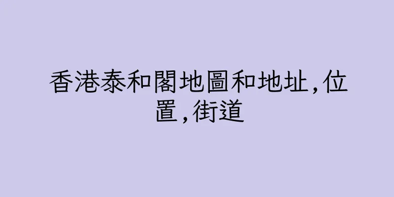 香港泰和閣地圖和地址,位置,街道