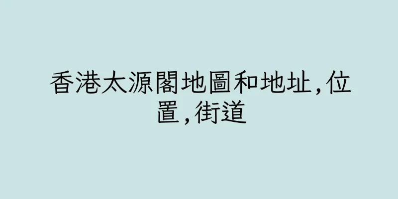香港太源閣地圖和地址,位置,街道