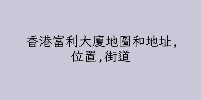 香港富利大廈地圖和地址,位置,街道