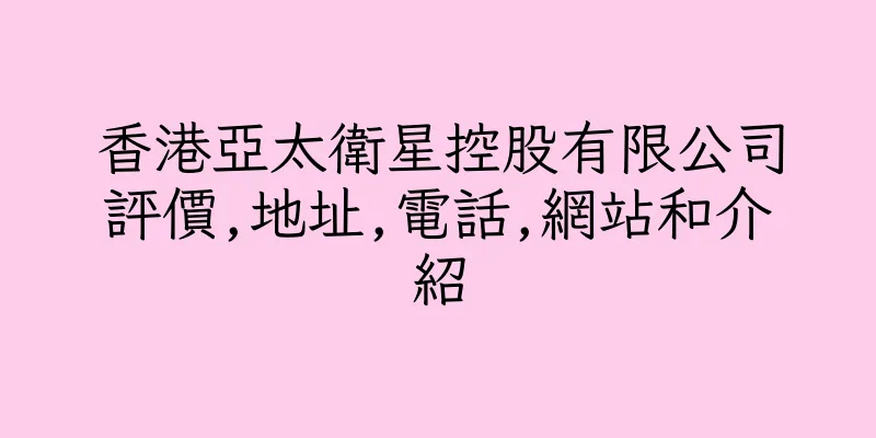 香港亞太衛星控股有限公司評價,地址,電話,網站和介紹