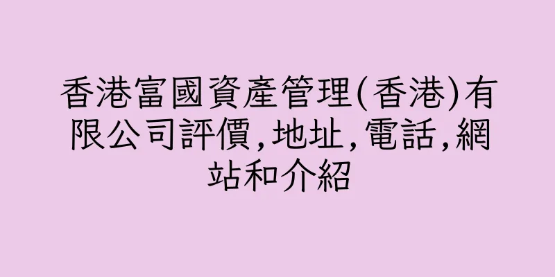 香港富國資產管理(香港)有限公司評價,地址,電話,網站和介紹
