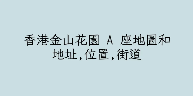 香港金山花園 A 座地圖和地址,位置,街道