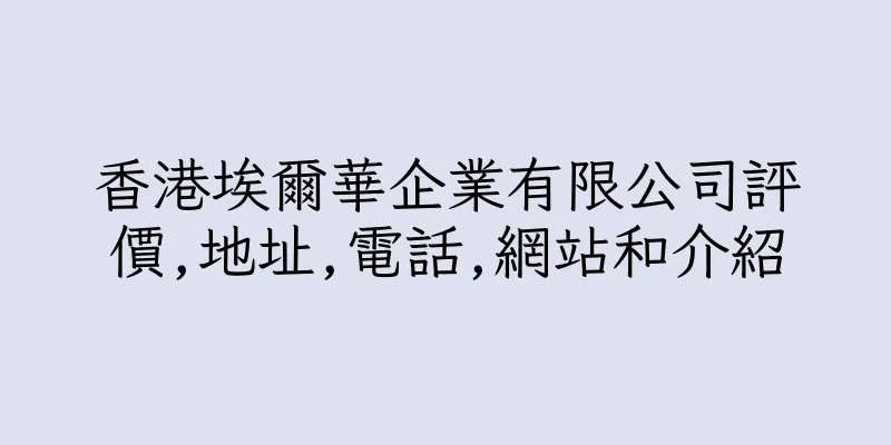 香港埃爾華企業有限公司評價,地址,電話,網站和介紹