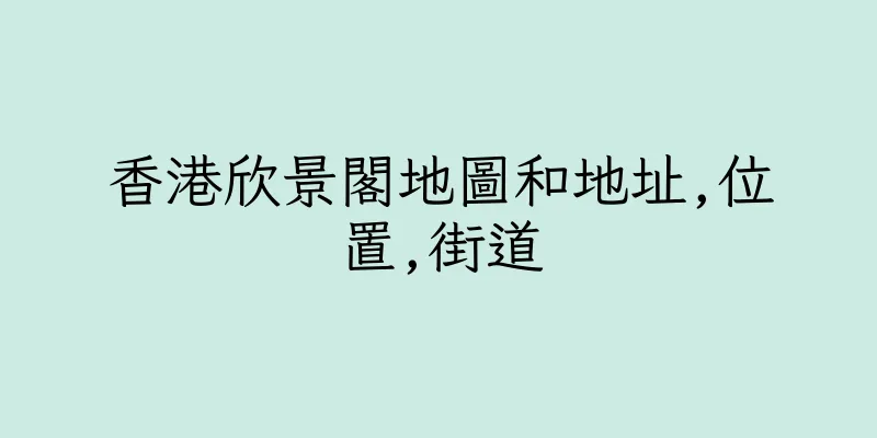 香港欣景閣地圖和地址,位置,街道