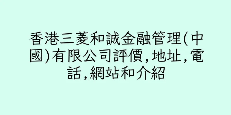 香港三菱和誠金融管理(中國)有限公司評價,地址,電話,網站和介紹