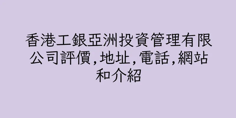 香港工銀亞洲投資管理有限公司評價,地址,電話,網站和介紹