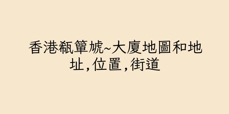 香港瓻簞虓~大廈地圖和地址,位置,街道