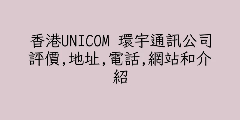 香港UNICOM 環宇通訊公司評價,地址,電話,網站和介紹