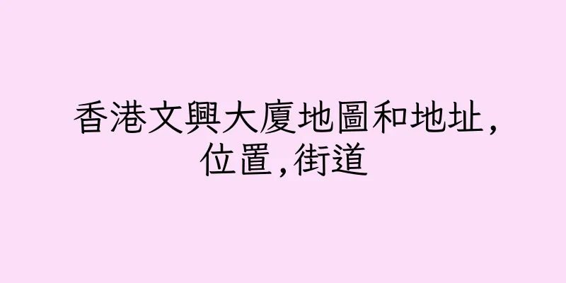 香港文興大廈地圖和地址,位置,街道