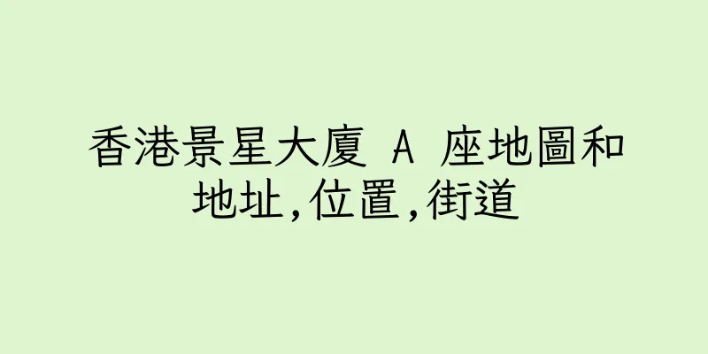 香港景星大廈 A 座地圖和地址,位置,街道