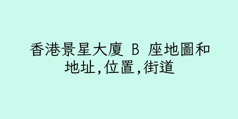 香港景星大廈 B 座地圖和地址,位置,街道