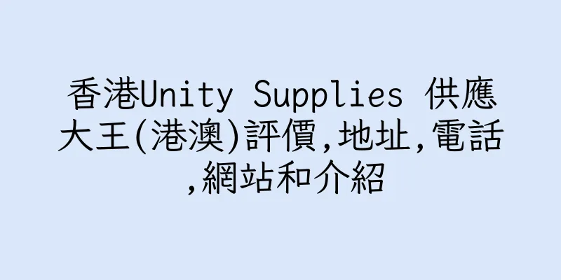 香港Unity Supplies 供應大王(港澳)評價,地址,電話,網站和介紹