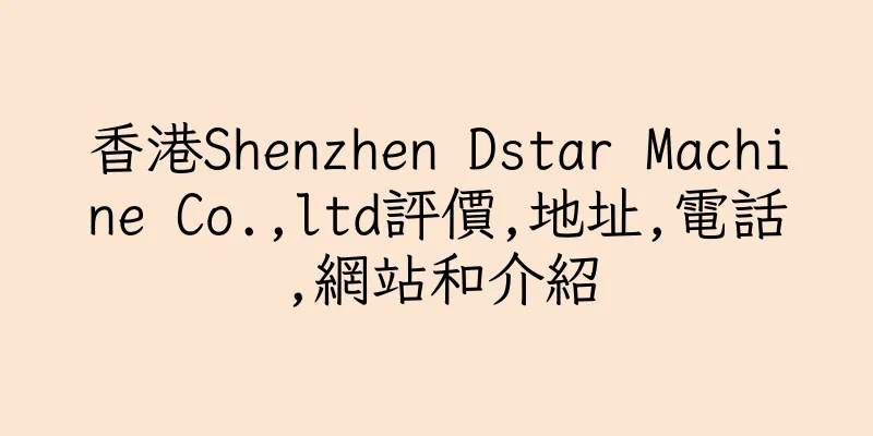 香港Shenzhen Dstar Machine Co.,ltd評價,地址,電話,網站和介紹