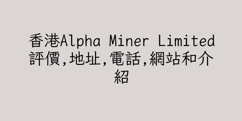 香港Alpha Miner Limited評價,地址,電話,網站和介紹