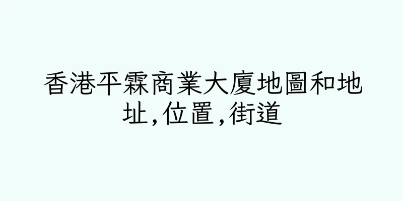 香港平霖商業大廈地圖和地址,位置,街道
