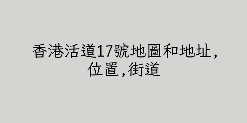 香港活道17號地圖和地址,位置,街道