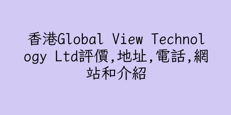 香港Global View Technology Ltd評價,地址,電話,網站和介紹