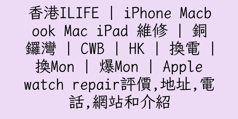 香港ILIFE | iPhone Macbook Mac iPad 維修 | 銅鑼灣 | CWB | HK | 換電 | 換Mon | 爆Mon | Apple watch repair評價,地址,電話,網站和介紹