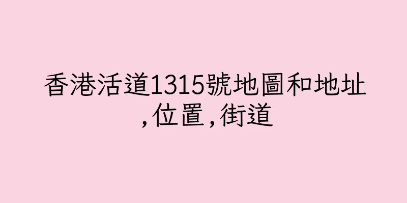 香港活道1315號地圖和地址,位置,街道