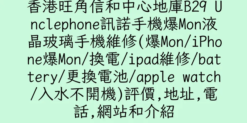 香港旺角信和中心地庫B29 Unclephone訊諾手機爆Mon液晶玻璃手機維修(爆Mon/iPhone爆Mon/換電/ipad維修/battery/更換電池/apple watch/入水不開機)評價,地址,電話,網站和介紹