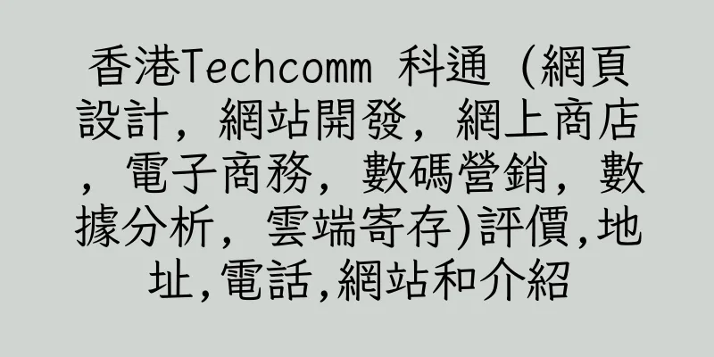香港Techcomm 科通 (網頁設計, 網站開發, 網上商店, 電子商務, 數碼營銷, 數據分析, 雲端寄存)評價,地址,電話,網站和介紹