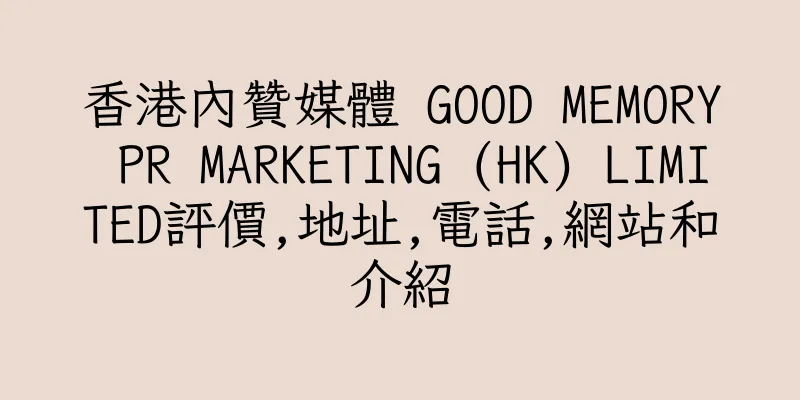 香港內贊媒體 GOOD MEMORY PR MARKETING (HK) LIMITED評價,地址,電話,網站和介紹