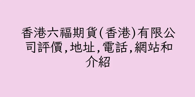 香港六福期貨(香港)有限公司評價,地址,電話,網站和介紹