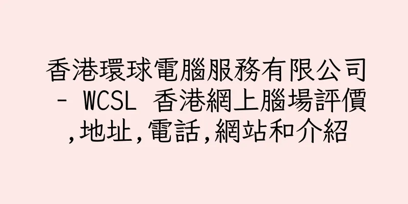 香港環球電腦服務有限公司 - WCSL 香港網上腦場評價,地址,電話,網站和介紹