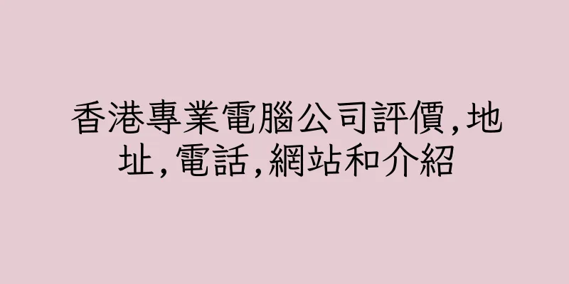 香港專業電腦公司評價,地址,電話,網站和介紹