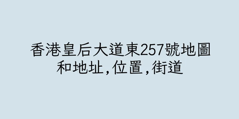 香港皇后大道東257號地圖和地址,位置,街道