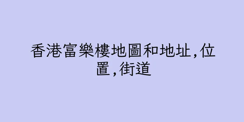 香港富樂樓地圖和地址,位置,街道