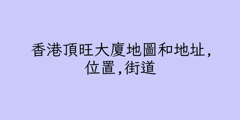 香港頂旺大廈地圖和地址,位置,街道