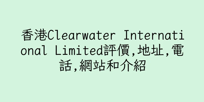 香港Clearwater International Limited評價,地址,電話,網站和介紹