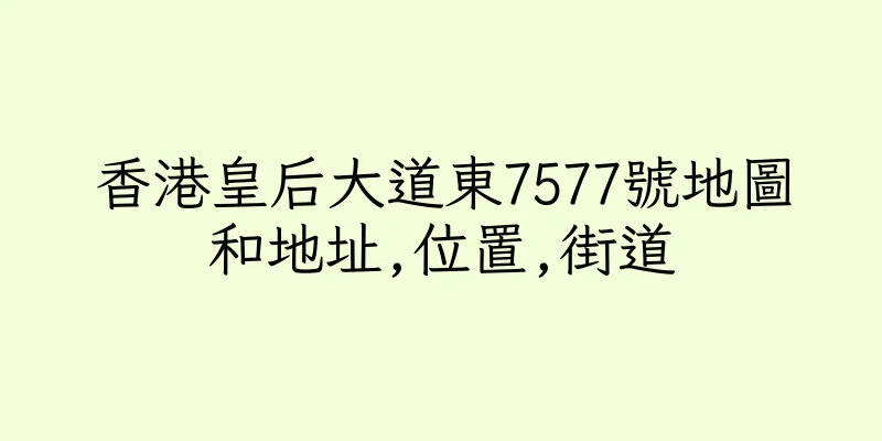 香港皇后大道東7577號地圖和地址,位置,街道