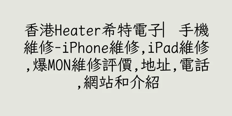 香港Heater希特電子︳手機維修-iPhone維修,iPad維修,爆MON維修評價,地址,電話,網站和介紹