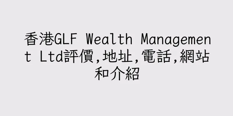 香港GLF Wealth Management Ltd評價,地址,電話,網站和介紹