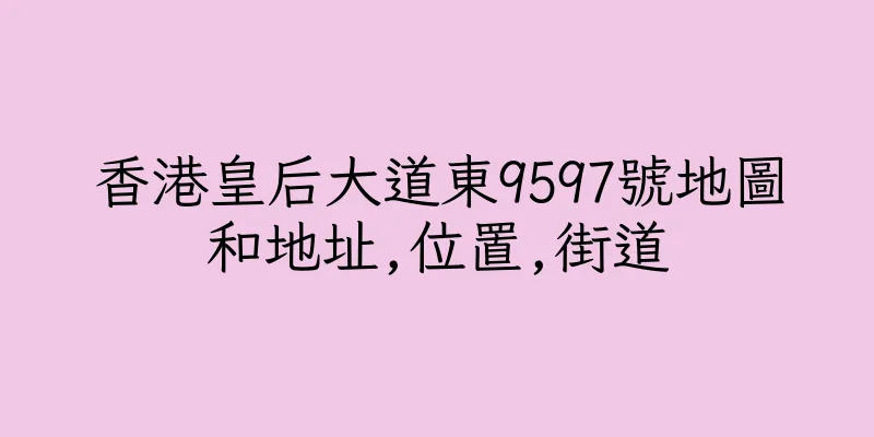 香港皇后大道東9597號地圖和地址,位置,街道