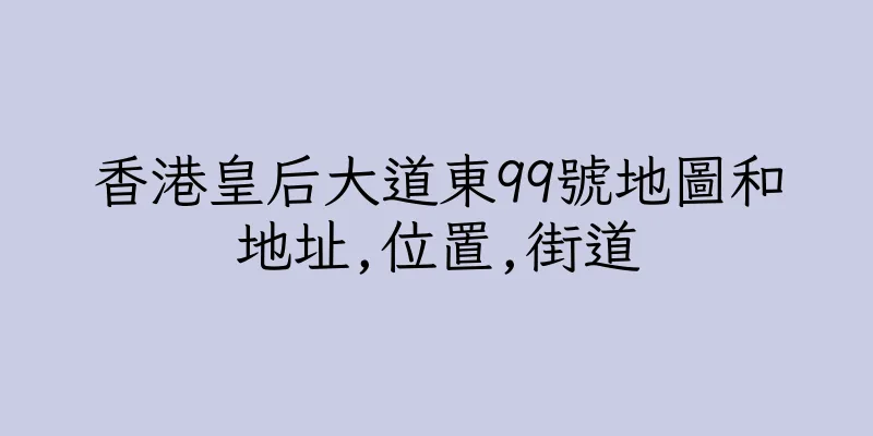 香港皇后大道東99號地圖和地址,位置,街道