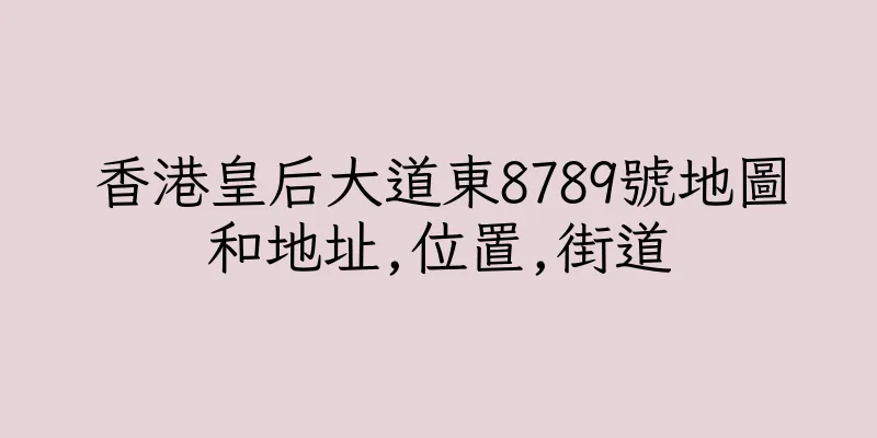 香港皇后大道東8789號地圖和地址,位置,街道