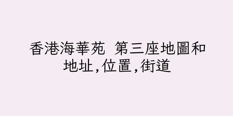 香港海華苑 第三座地圖和地址,位置,街道
