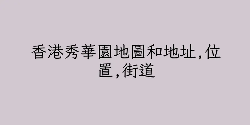 香港秀華園地圖和地址,位置,街道