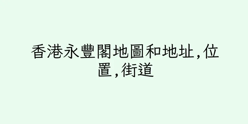 香港永豐閣地圖和地址,位置,街道
