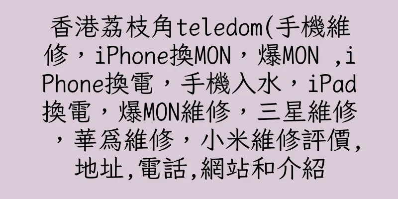香港荔枝角teledom(手機維修，iPhone換MON，爆MON ,iPhone換電，手機入水，iPad換電，爆MON維修，三星維修，華爲維修，小米維修評價,地址,電話,網站和介紹