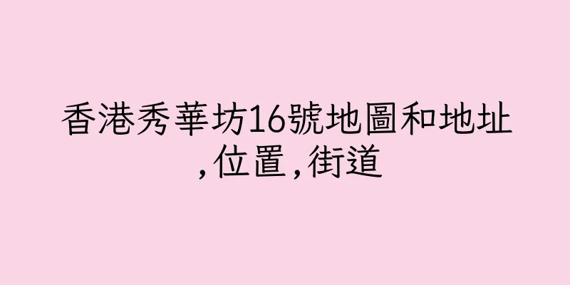 香港秀華坊16號地圖和地址,位置,街道