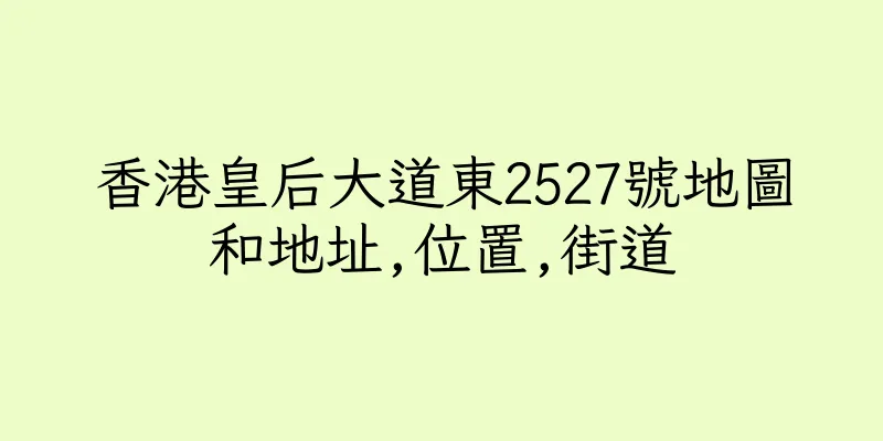 香港皇后大道東2527號地圖和地址,位置,街道
