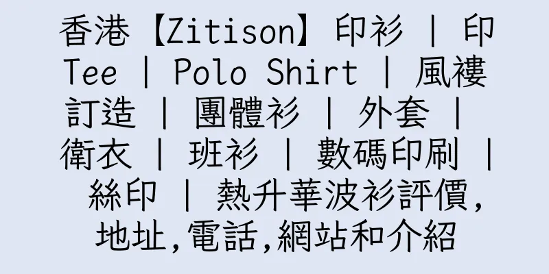 香港【Zitison】印衫 | 印Tee | Polo Shirt | 風褸訂造 | 團體衫 | 外套 | 衛衣 | 班衫 | 數碼印刷 | 絲印 | 熱升華波衫評價,地址,電話,網站和介紹