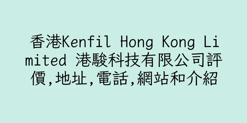 香港Kenfil Hong Kong Limited 港駿科技有限公司評價,地址,電話,網站和介紹