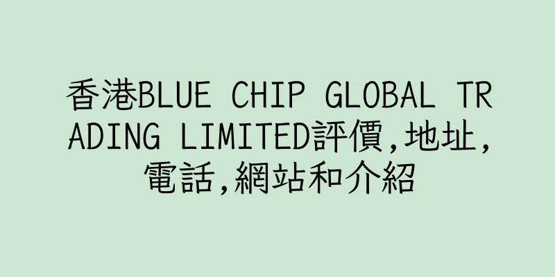 香港BLUE CHIP GLOBAL TRADING LIMITED評價,地址,電話,網站和介紹