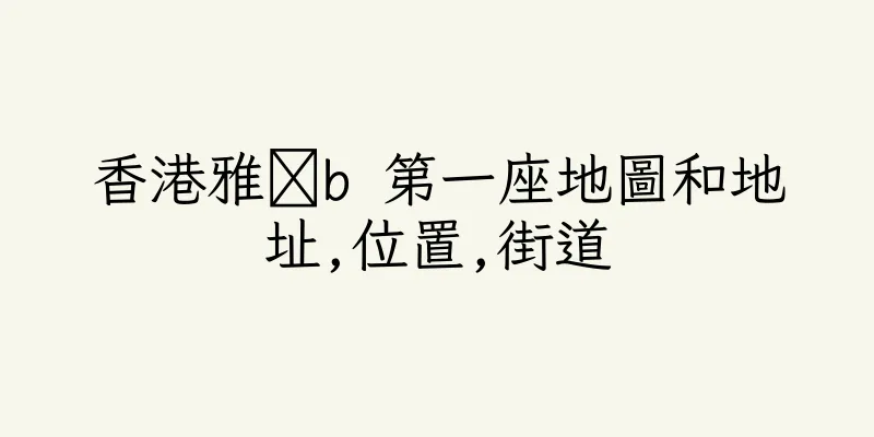 香港雅灟b 第一座地圖和地址,位置,街道