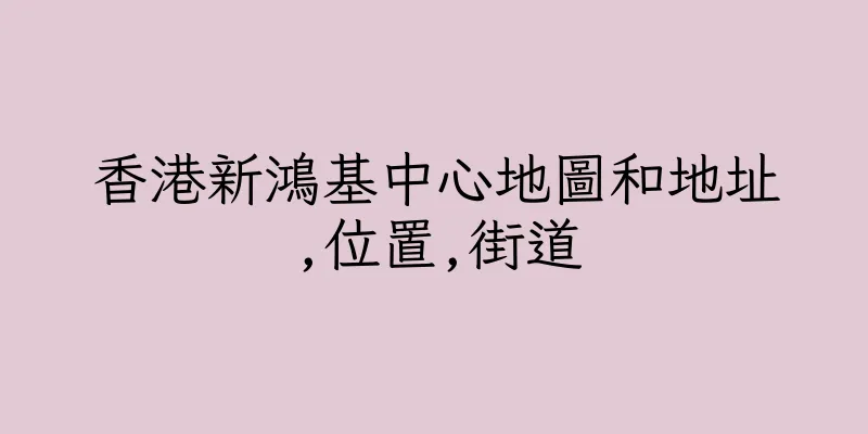 香港新鴻基中心地圖和地址,位置,街道